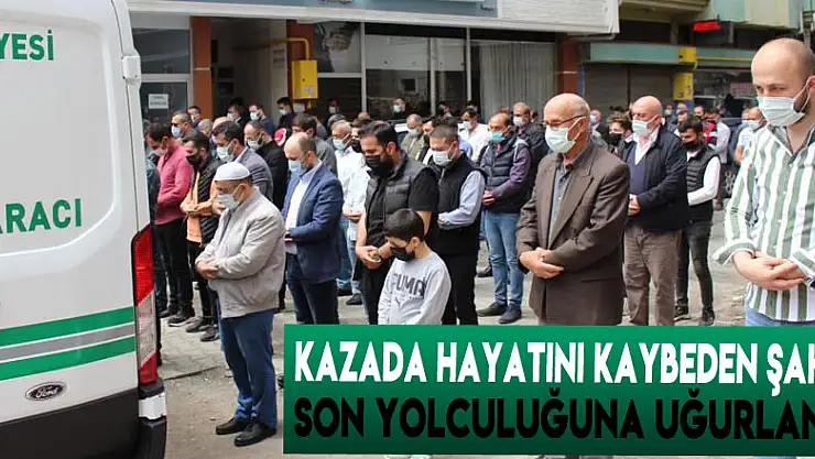 Kazada hayatını kaybeden şahıs son yolculuğuna uğurlandı