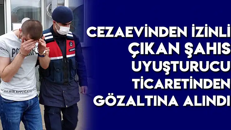 Cezaevinden izinli çıkan şahıs uyuşturucu ticaretinden gözaltına alındı