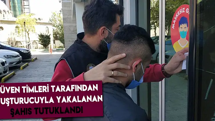 Güven Timleri tarafından uyuşturucuyla yakalanan şahıs tutuklandı