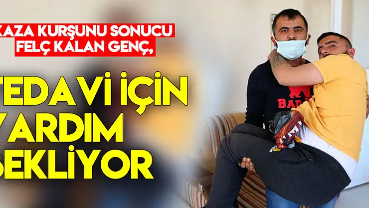 Kaza kurşunu sonucu felç kalan genç, tedavi için yardım bekliyor