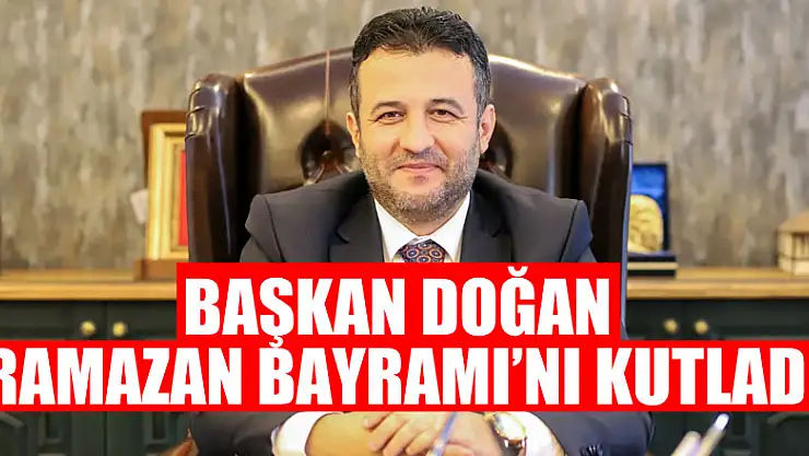 BAŞKAN DOĞAN RAMAZAN BAYRAMI'NI KUTLADI