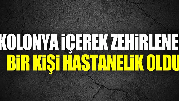 Kolonya içerek zehirlenen bir kişi hastanelik oldu