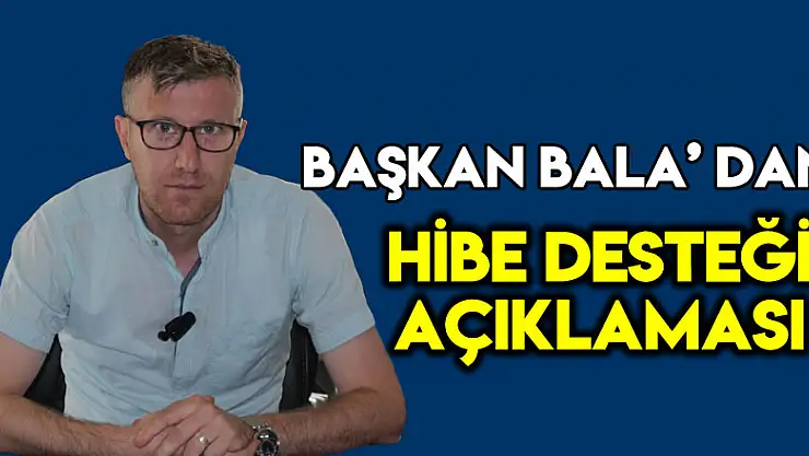 BAŞKAN BALA' DAN HİBE DESTEĞİ AÇIKLAMASI