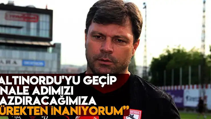 Ertuğrul Sağlam: 'Altınordu'yu geçip finale adımızı yazdıracağımıza yürekten inanıyorum'