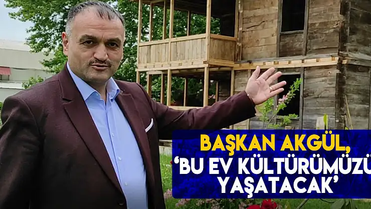 BAŞKAN AKGÜL, 'BU EV KÜLTÜRÜMÜZÜ YAŞATACAK'