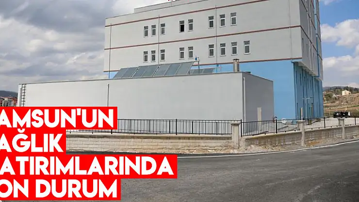 Samsun'un sağlık yatırımlarında son durum
