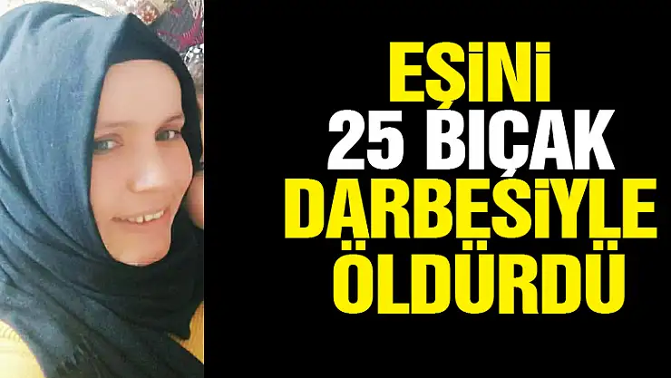 Eşini 25 bıçak darbesiyle öldürdü