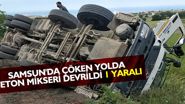 Samsun'da çöken yolda beton mikseri devrildi: 1 yaralı