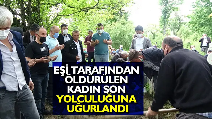Eşi tarafından öldürülen kadın son yolculuğuna uğurlandı