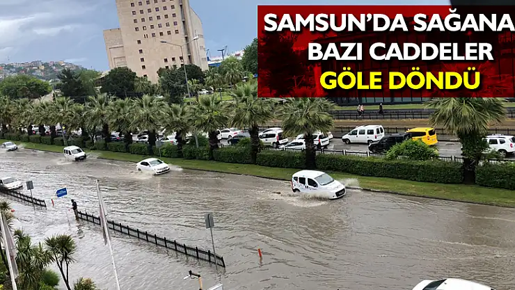 Samsun'da sağanak: Bazı caddeler göle döndü