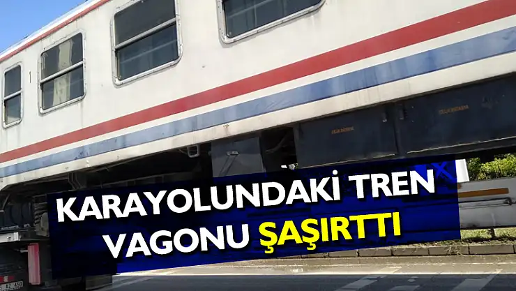 Karayolundaki tren vagonu şaşırttı