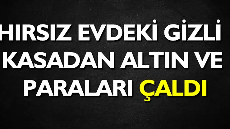 Hırsız evdeki gizli kasadan altın ve paraları çaldı