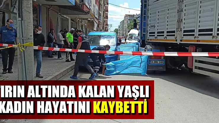 Tırın altında kalan yaşlı kadın hayatını kaybetti