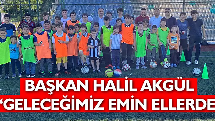 BAŞKAN AKGÜL 'GELECEĞİMİZ EMİN ELLERDE'