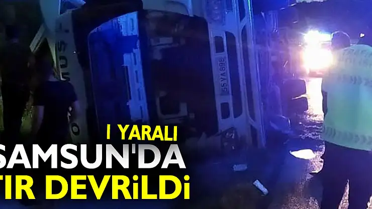 Samsun'da tır devrildi: 1 yaralı