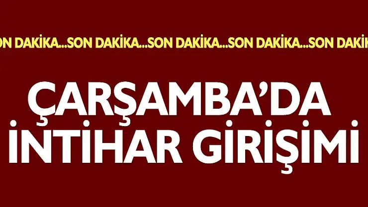ÇARŞAMBA'DA İNTİHAR GİRİŞİMİ
