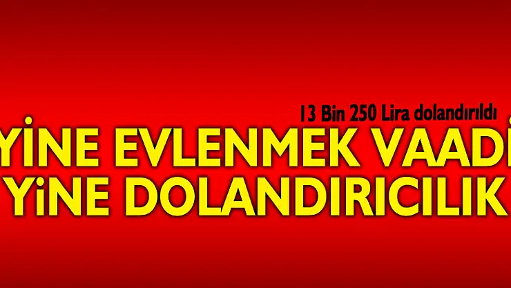 Evlenmek vaadiyle 13 bin 250 lira dolandırıldı