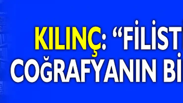 Kılınç: 'Filistin geniş bir coğrafyanın bir parçasıydı'