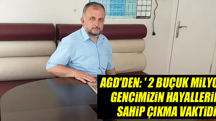 AGD'DEN: ' 2 BUÇUK MİLYON GENCİMİZİN HAYALLERİNE SAHİP ÇIKMA VAKTİDİR'