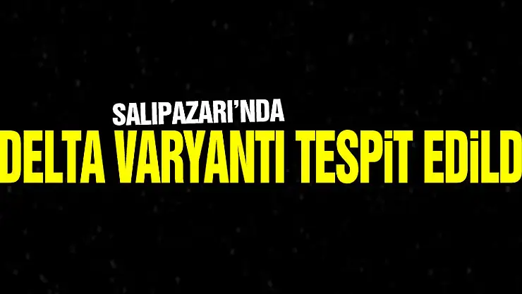 SALIPAZARI'NDA DELTA VARYANTI TESPİT EDİLDİ
