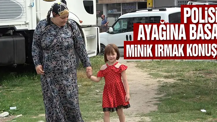 Polisin ayağına basan minik Irmak konuştu