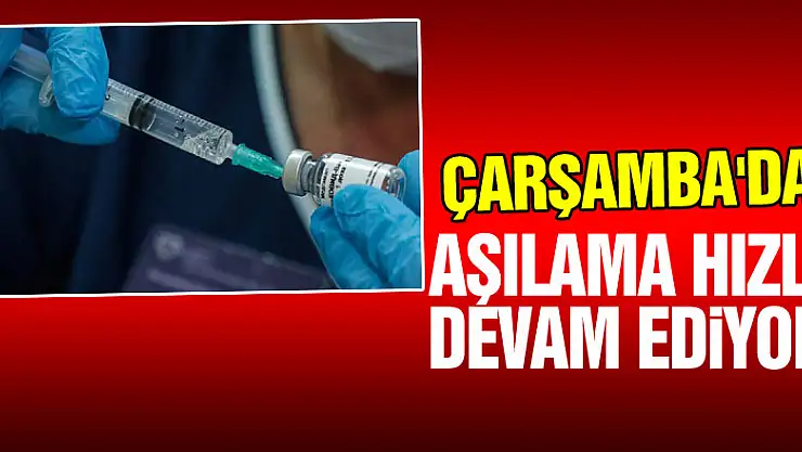 Çarşamba'da Aşılama Hızla Devam Ediyor