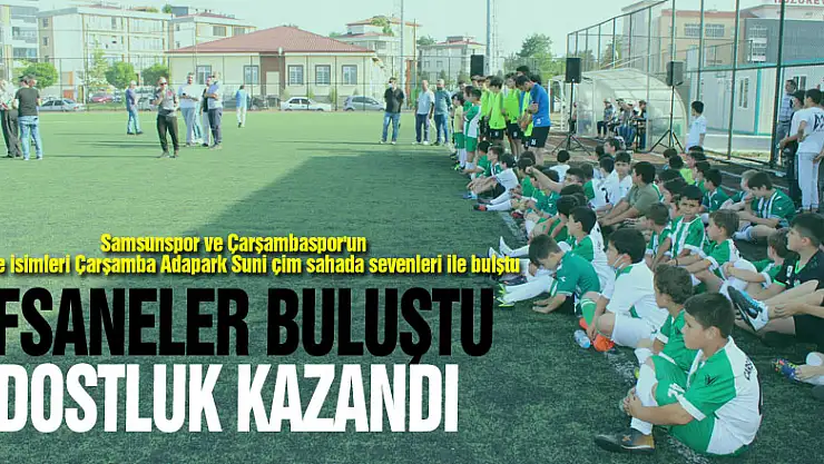 EFSANELER BULUŞTU, DOSTLUK KAZANDI