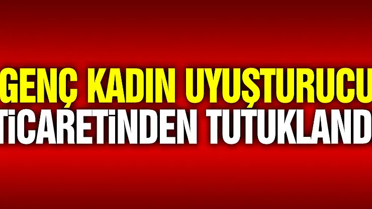 Genç kadın uyuşturucu ticaretinden tutuklandı