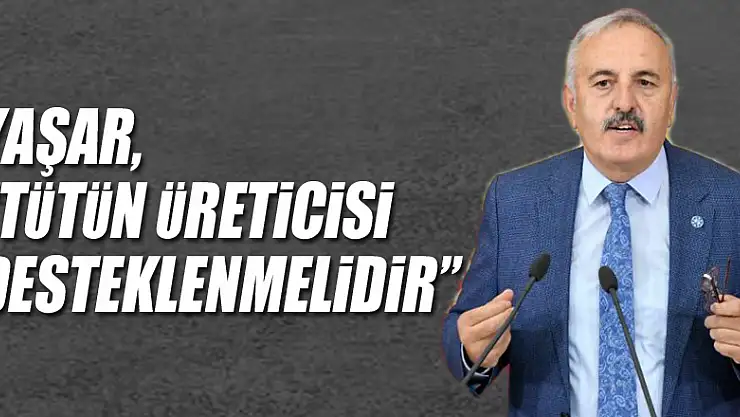 YAŞAR, 'TÜTÜN ÜRETİCİSİ DESTEKLENMELİDİR'