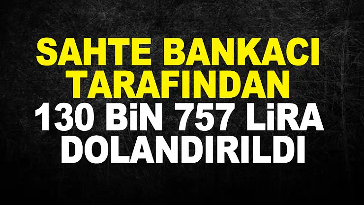 Sahte bankacı tarafından 130 bin 757 lira dolandırıldı