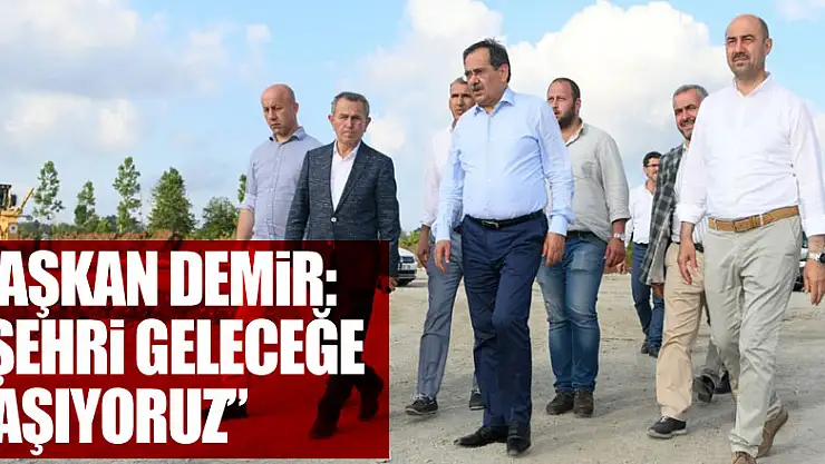 Başkan Demir: 'Şehri geleceğe taşıyoruz'
