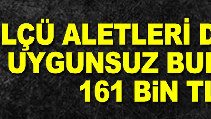 Ölçü aletleri denetimleri: Uygunsuz bulunanlara 161 bin TL ceza
