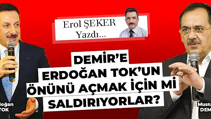 DEMİR'E ERDOĞAN TOK'UN ÖNÜNÜ AÇMAK İÇİN Mİ SALDIRIYORLAR?
