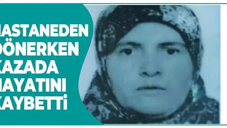 Hastaneden dönerken kazada hayatını kaybetti