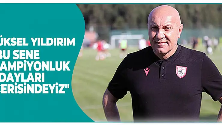 Yüksel Yıldırım: 'Bu sene şampiyonluk adayları içerisindeyiz'