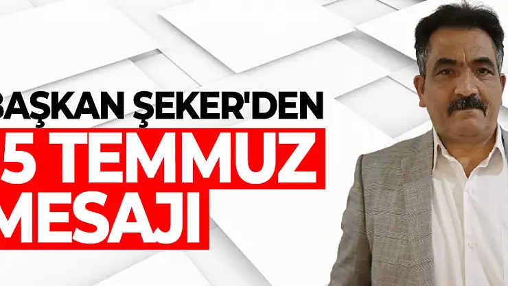 BAŞKAN ŞEKER'DEN 15 TEMMUZ MESAJI