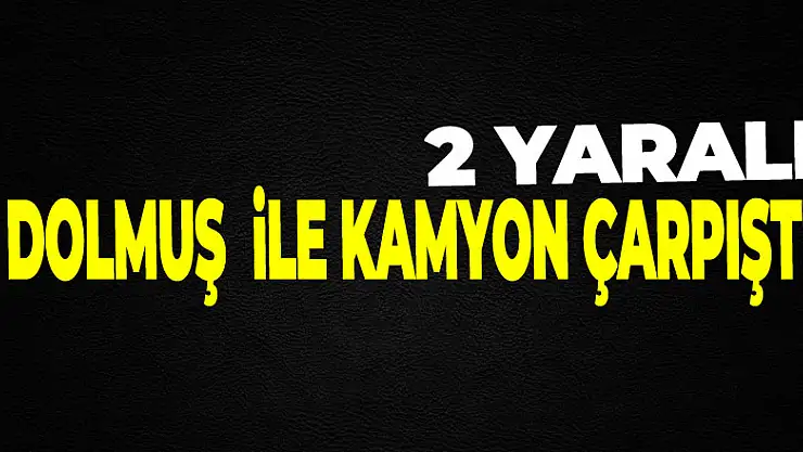 Samsun'da dolmuş minibüs ile kamyon çarpıştı: 2 yaralı