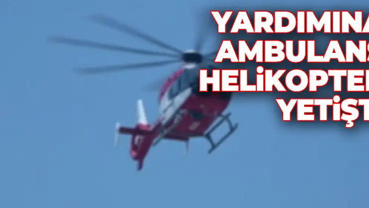 Yardımına ambulans helikopter yetişti
