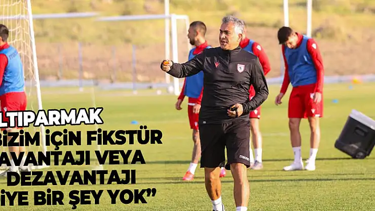 Altıparmak: 'Bizim için fikstür avantajı veya dezavantajı diye bir şey yok'