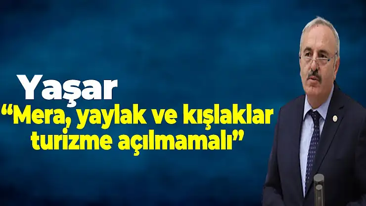 Yaşar, 'Mera, yaylak ve kışlaklar turizme açılmamalı'