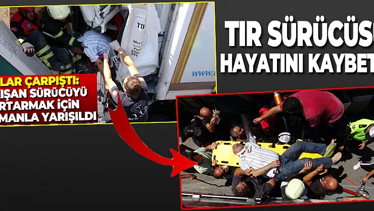 Kazada aracın içinde sıkışan tır sürücüsü hayatını kaybetti
