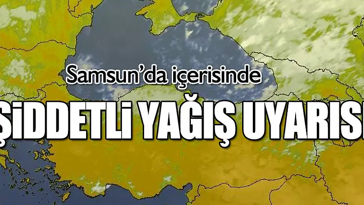 Samsun ve Ordu'da şiddetli yağış uyarısı