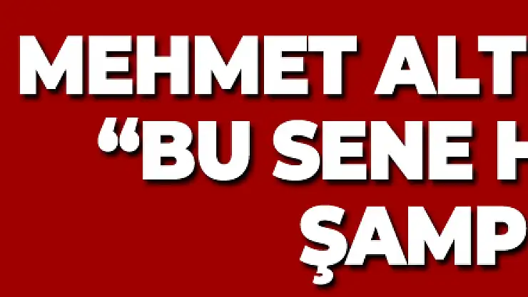 Mehmet Altıparmak: 'Bu sene hedefimiz şampiyonluk'