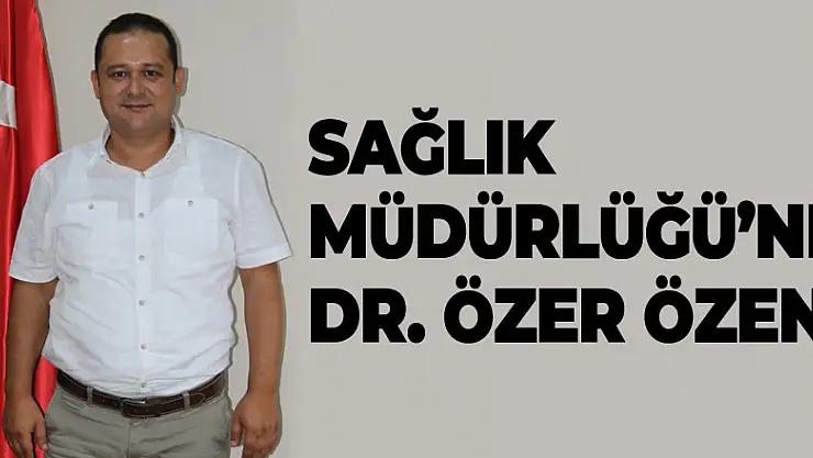 Sağlık Müdürlüğü'ne Dr. Özer Özen