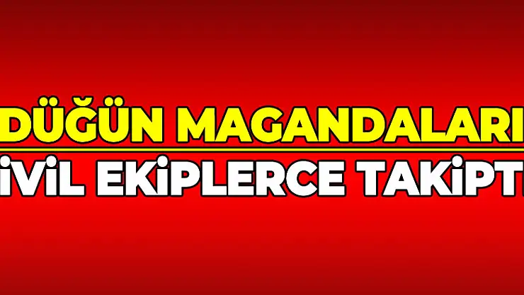 Düğün magandaları sivil ekiplerce takipte