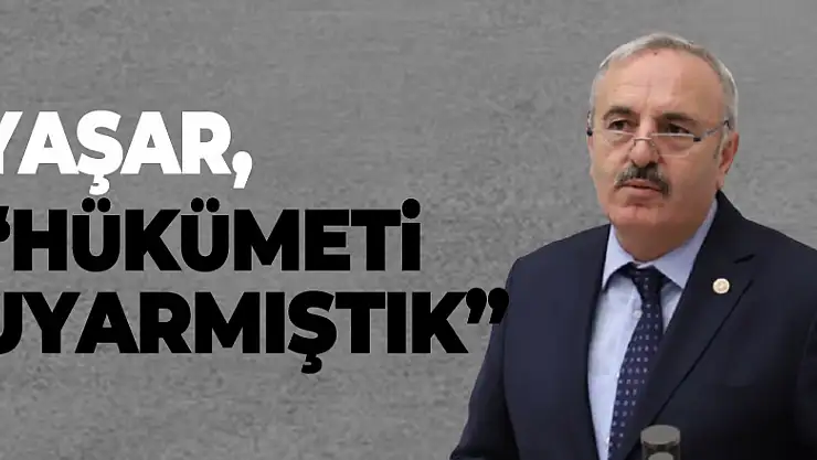 YAŞAR, 'HÜKÜMETİ UYARMIŞTIK'