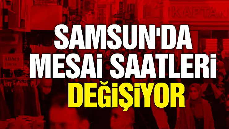 SAMSUN'DA MESAİ SAATLERİNE DÜZENLEME