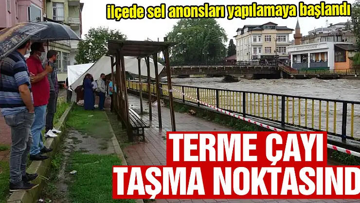 Terme Çayı'nın debisi yükseliyor, ilçede sel anonsları yapılamaya başlandı