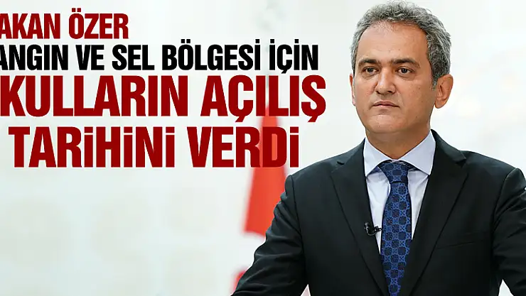 Bakan Özer: 'Hem yangın bölgesinde hem de sel bölgesinde okullarımız 6 Eylül'de açılacak'