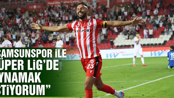 Yasin Öztekin: 'Samsunspor ile Süper Lig'de oynamak istiyorum'